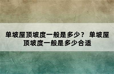 单坡屋顶坡度一般是多少？ 单坡屋顶坡度一般是多少合适